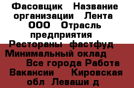 Фасовщик › Название организации ­ Лента, ООО › Отрасль предприятия ­ Рестораны, фастфуд › Минимальный оклад ­ 24 311 - Все города Работа » Вакансии   . Кировская обл.,Леваши д.